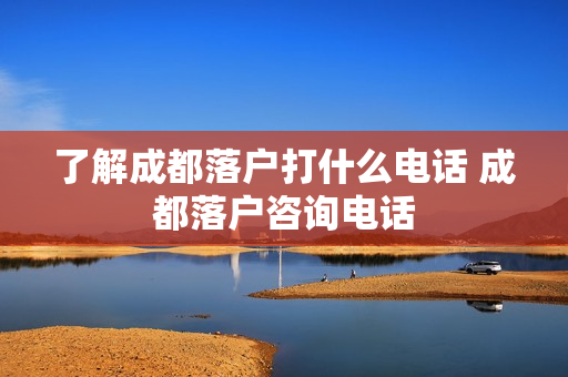 了解成都落户打什么电话 成都落户咨询电话