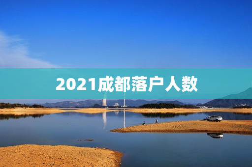 2021成都落户人数