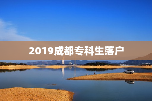 2019成都专科生落户