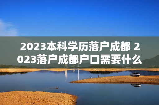 2023本科学历落户成都 2023落户成都户口需要什么条件