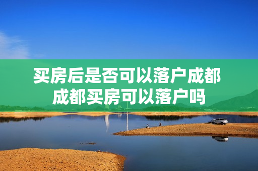 买房后是否可以落户成都 成都买房可以落户吗