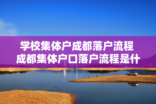 学校集体户成都落户流程 成都集体户口落户流程是什么