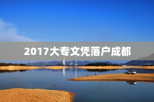 2017大专文凭落户成都