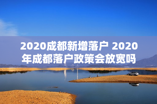 2020成都新增落户 2020年成都落户政策会放宽吗