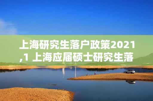 上海研究生落户政策2021,1 上海应届硕士研究生落户政策