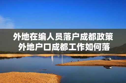 外地在编人员落户成都政策 外地户口成都工作如何落户