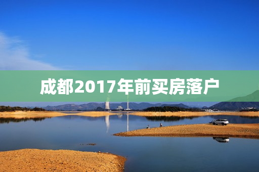 成都2017年前买房落户