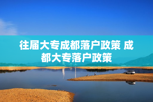 往届大专成都落户政策 成都大专落户政策