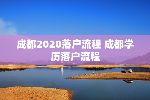 成都2020落户流程 成都学历落户流程