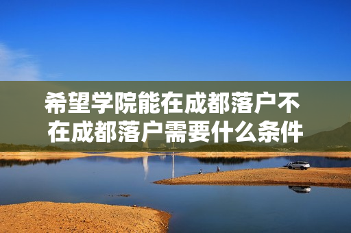 希望学院能在成都落户不 在成都落户需要什么条件