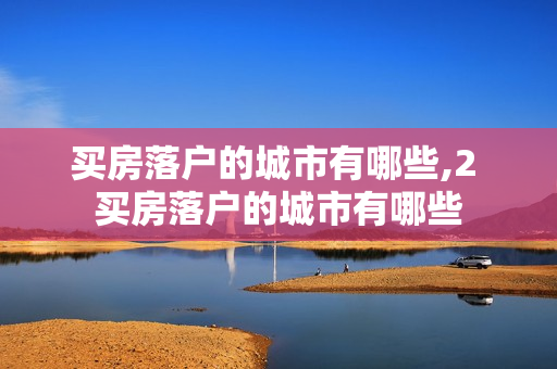 买房落户的城市有哪些,2 买房落户的城市有哪些