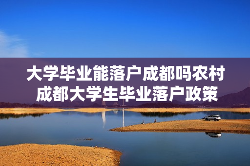 大学毕业能落户成都吗农村 成都大学生毕业落户政策