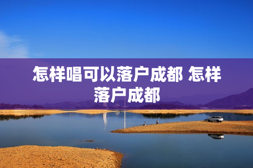 怎样唱可以落户成都 怎样落户成都