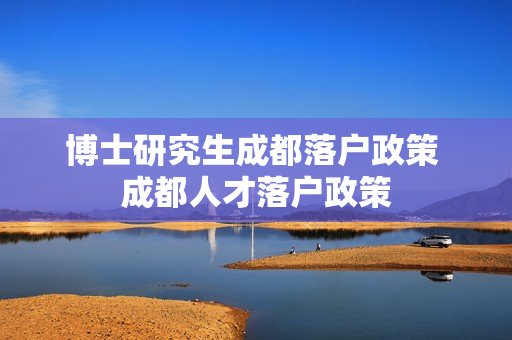 博士研究生成都落户政策 成都人才落户政策