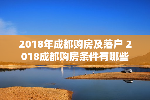 2018年成都购房及落户 2018成都购房条件有哪些