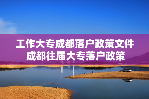 工作大专成都落户政策文件 成都往届大专落户政策