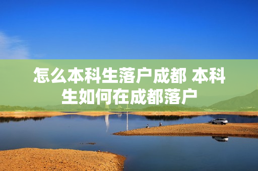 怎么本科生落户成都 本科生如何在成都落户
