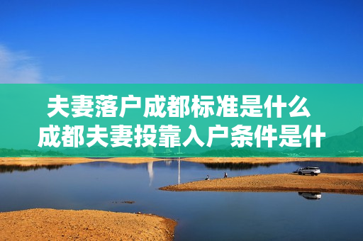 夫妻落户成都标准是什么 成都夫妻投靠入户条件是什么