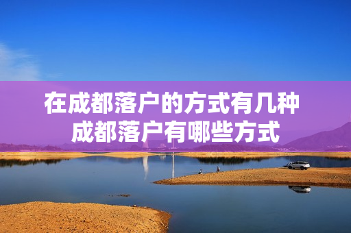 在成都落户的方式有几种 成都落户有哪些方式