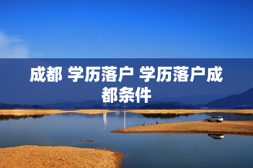 成都 学历落户 学历落户成都条件