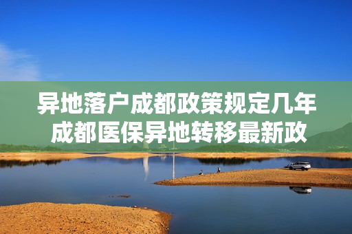 异地落户成都政策规定几年 成都医保异地转移最新政策规定