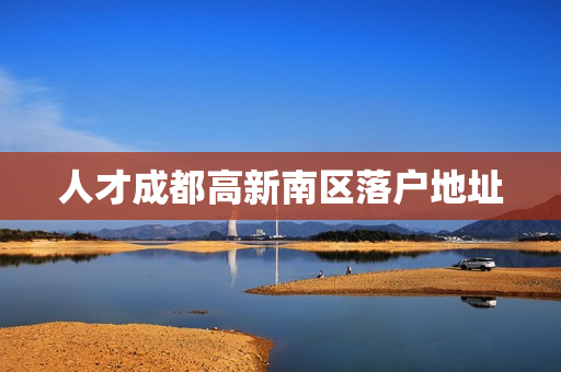 人才成都高新南区落户地址