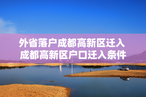 外省落户成都高新区迁入 成都高新区户口迁入条件