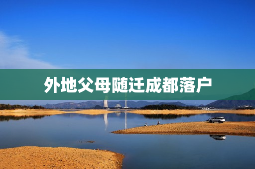外地父母随迁成都落户