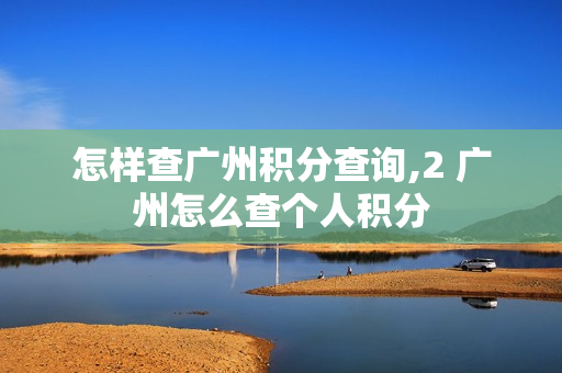 怎样查广州积分查询,2 广州怎么查个人积分