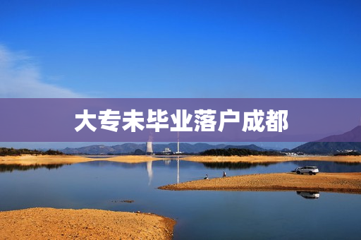大专未毕业落户成都