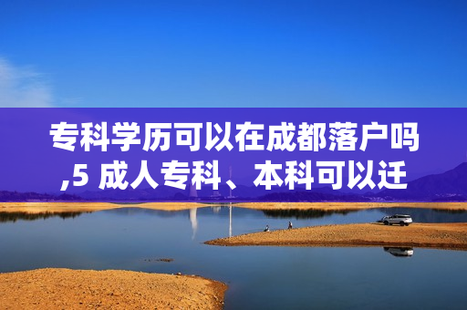专科学历可以在成都落户吗,5 成人专科、本科可以迁入成都户口吗