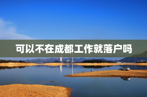 可以不在成都工作就落户吗
