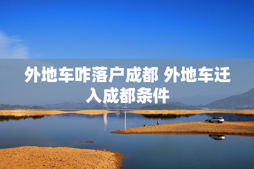 外地车咋落户成都 外地车迁入成都条件