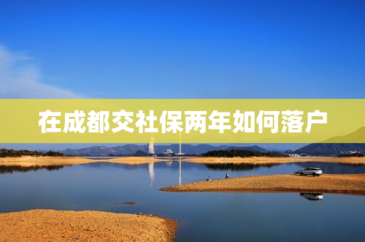 在成都交社保两年如何落户