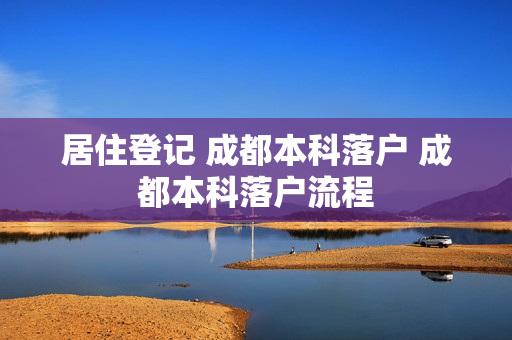 居住登记 成都本科落户 成都本科落户流程