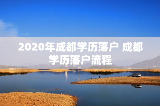 2020年成都学历落户 成都学历落户流程