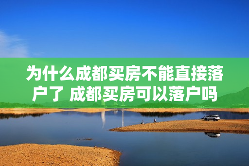 为什么成都买房不能直接落户了 成都买房可以落户吗