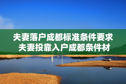 夫妻落户成都标准条件要求 夫妻投靠入户成都条件材料