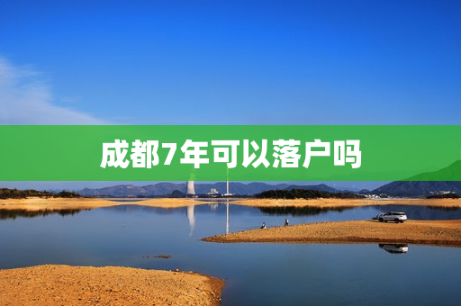 成都7年可以落户吗