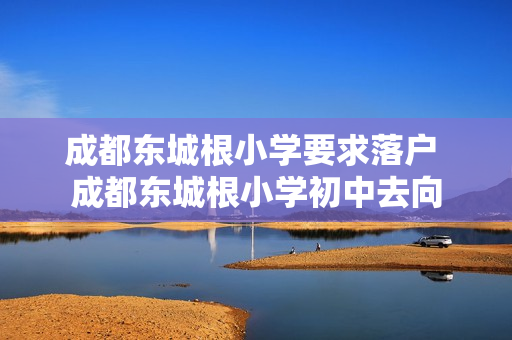 成都东城根小学要求落户 成都东城根小学初中去向