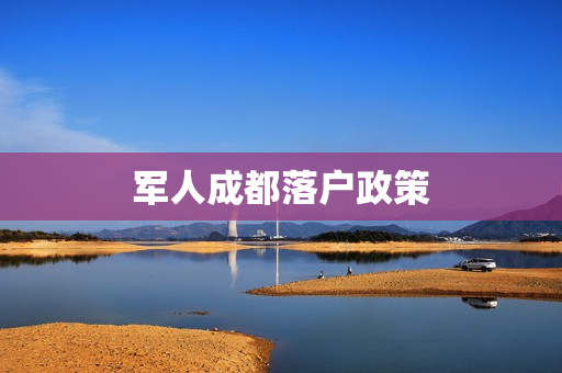 军人成都落户政策 军人成都落户政策