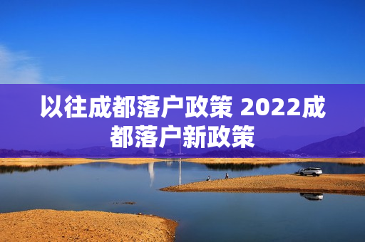 以往成都落户政策 2022成都落户新政策