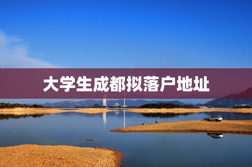 大学生成都拟落户地址