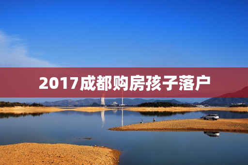2017成都购房孩子落户