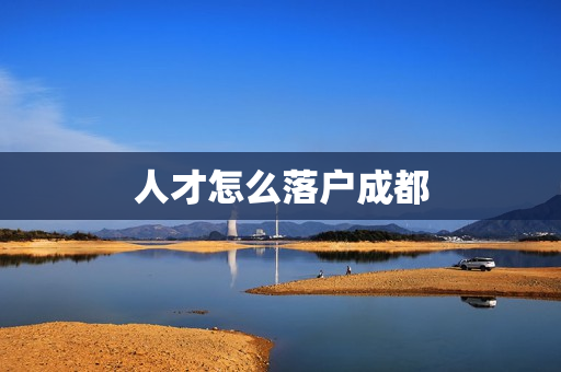 人才怎么落户成都