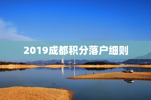 2019成都积分落户细则 2019成都积分落户细则