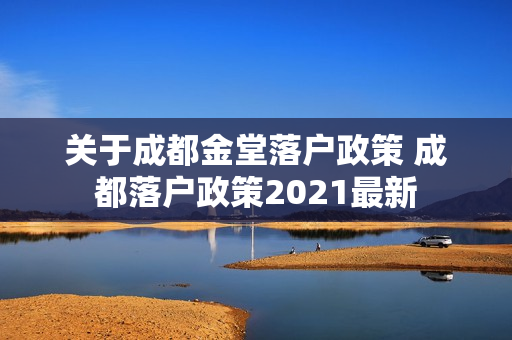 关于成都金堂落户政策 成都落户政策2021最新