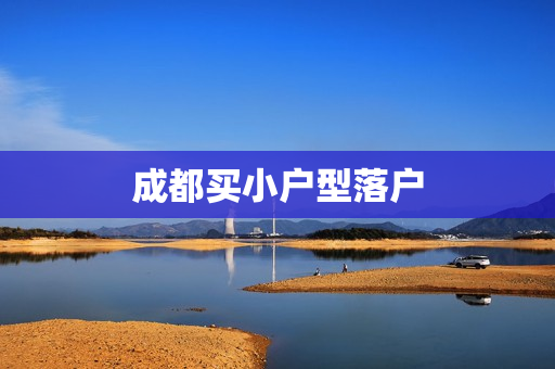 成都买小户型落户