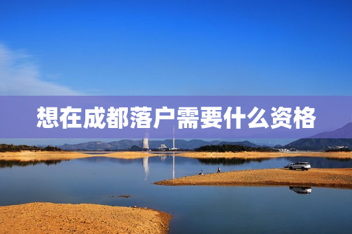 想在成都落户需要什么资格