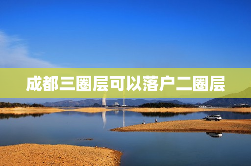 成都三圈层可以落户二圈层